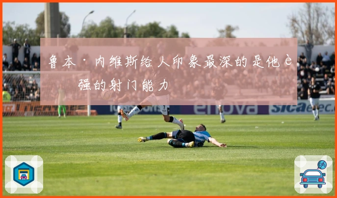 鲁本·内维斯给人印象最深的是他超强的射门能力