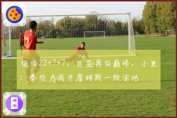 场均22+7+7，巨星再临巅峰，小里：泰伦卢离开詹姆斯一败涂地