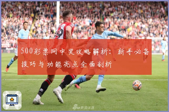 500彩票网中奖攻略解析:新手必备技巧与功能亮点全面剖析