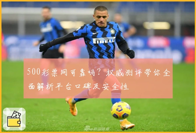 500彩票网可靠吗？权威测评带你全面解析平台口碑及安全性