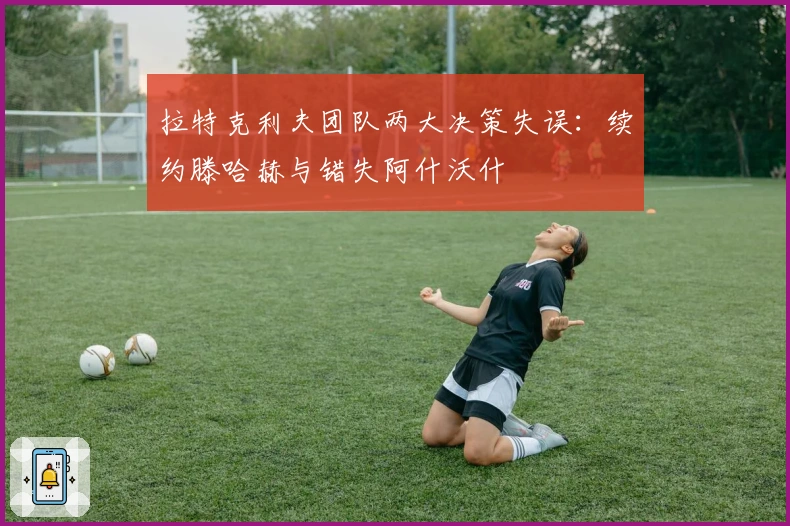 拉特克利夫团队两大决策失误：续约滕哈赫与错失阿什沃什