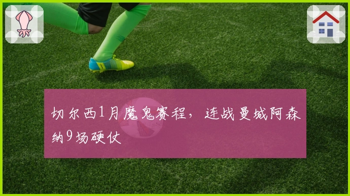 切尔西1月魔鬼赛程，连战曼城阿森纳9场硬仗