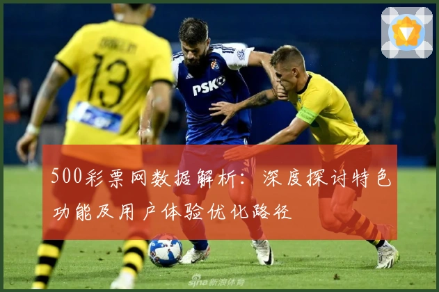 500彩票网数据解析:深度探讨特色功能及用户体验优化路径