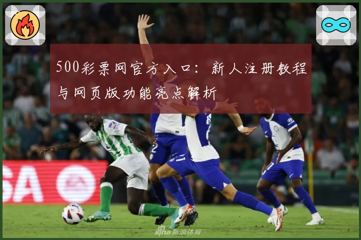 500彩票网官方入口：新人注册教程与网页版功能亮点解析