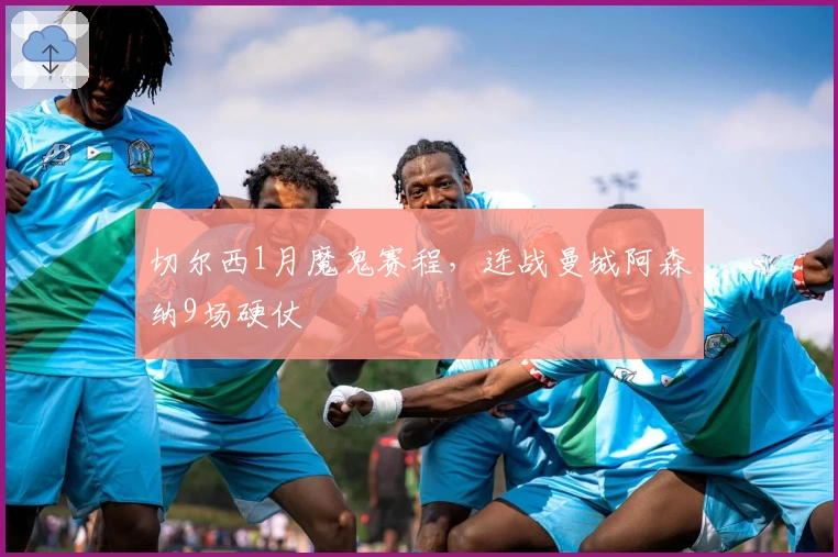 切尔西1月魔鬼赛程，连战曼城阿森纳9场硬仗