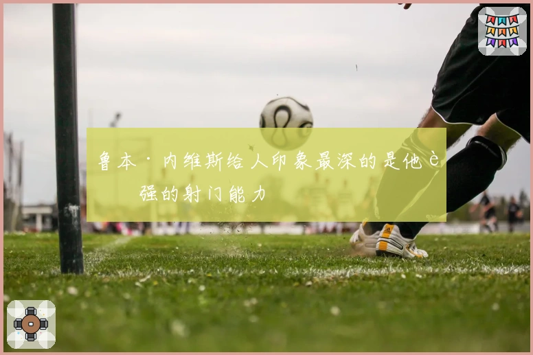 鲁本·内维斯给人印象最深的是他超强的射门能力