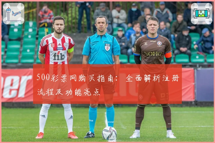 500彩票网购买指南：全面解析注册流程及功能亮点