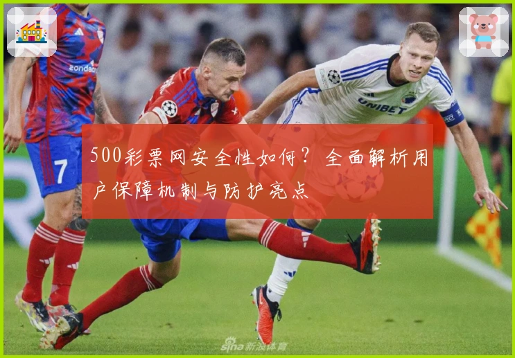 500彩票网安全性如何？全面解析用户保障机制与防护亮点